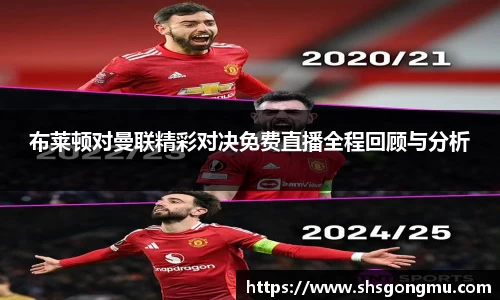 布莱顿对曼联精彩对决免费直播全程回顾与分析