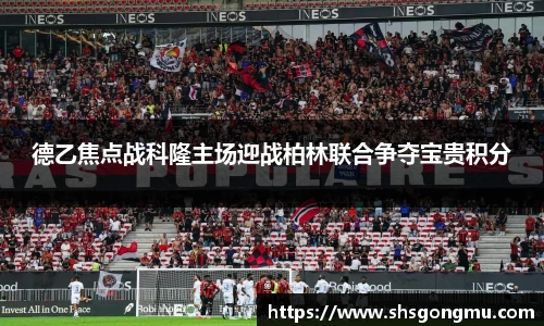 德乙焦点战科隆主场迎战柏林联合争夺宝贵积分