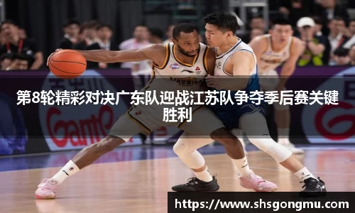 第8轮精彩对决广东队迎战江苏队争夺季后赛关键胜利