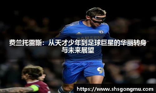 费兰托雷斯：从天才少年到足球巨星的华丽转身与未来展望