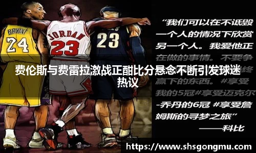 费伦斯与费雷拉激战正酣比分悬念不断引发球迷热议