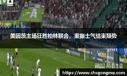 美因茨主场狂胜柏林联合，重振士气结束颓势