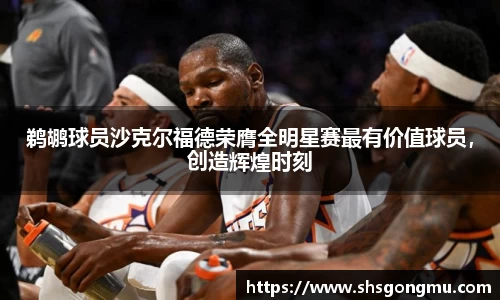 鹈鹕球员沙克尔福德荣膺全明星赛最有价值球员，创造辉煌时刻